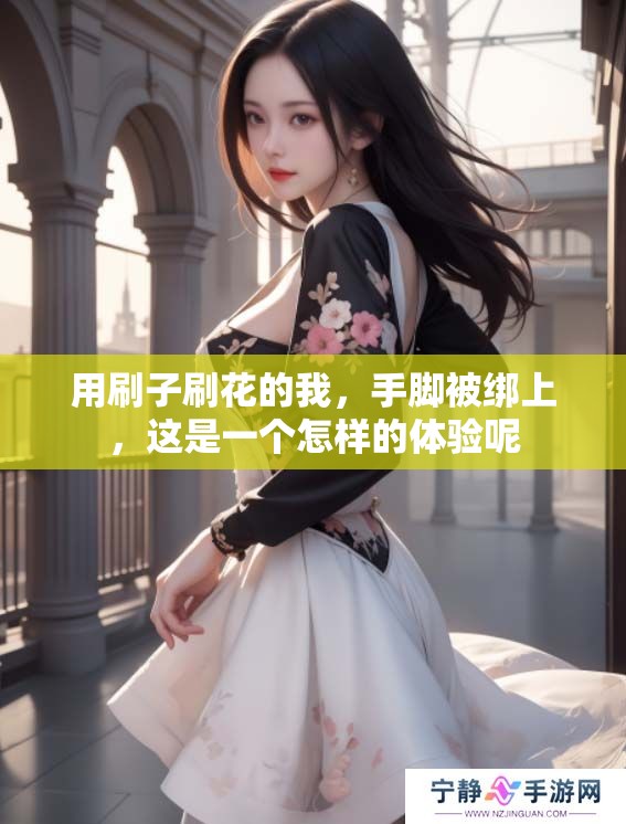 用刷子刷花的我，手脚被绑上，这是一个怎样的体验呢