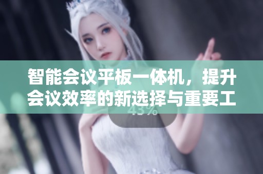 智能会议平板一体机，提升会议效率的新选择与重要工具