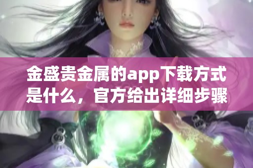 金盛贵金属的app下载方式是什么，官方给出详细步骤与指导