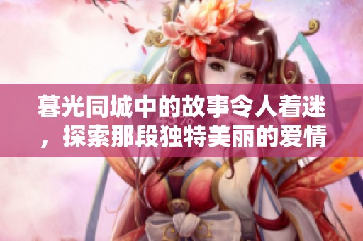 暮光同城中的故事令人着迷，探索那段独特美丽的爱情。