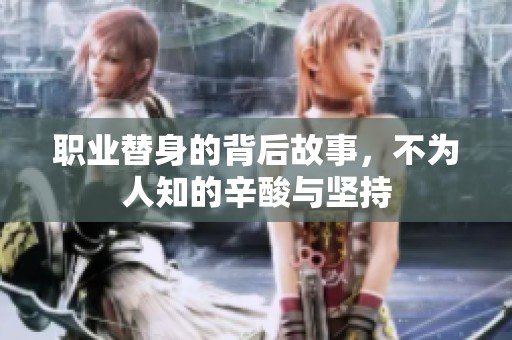 职业替身的背后故事，不为人知的辛酸与坚持