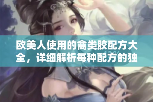 欧美人使用的禽类胶配方大全，详细解析每种配方的独特魅力