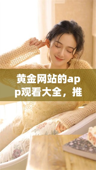 黄金网站的app观看大全，推荐精编代码在此分享给大家