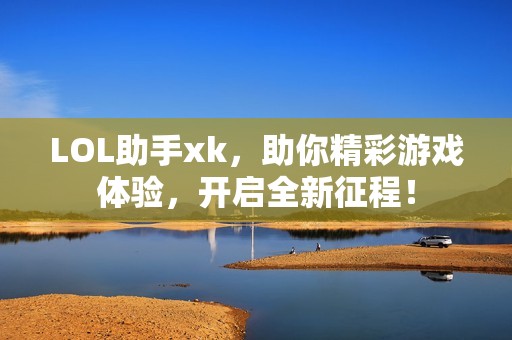 LOL助手xk，助你精彩游戏体验，开启全新征程！