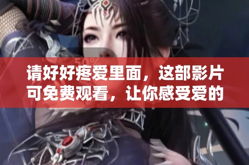 请好好疼爱里面，这部影片可免费观看，让你感受爱的力量