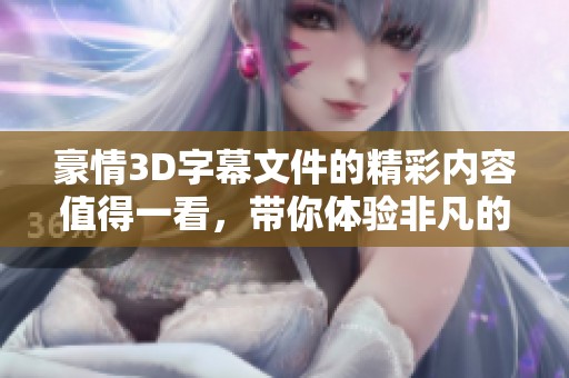 豪情3D字幕文件的精彩内容值得一看，带你体验非凡的视觉盛宴