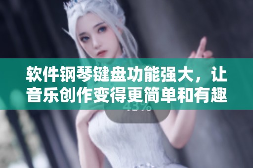 软件钢琴键盘功能强大，让音乐创作变得更简单和有趣