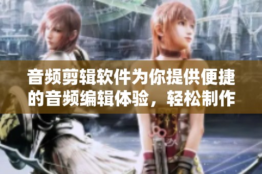 音频剪辑软件为你提供便捷的音频编辑体验，轻松制作出优质音频作品