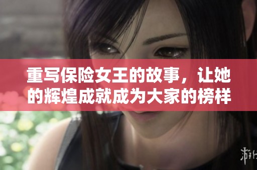 重写保险女王的故事，让她的辉煌成就成为大家的榜样与启示