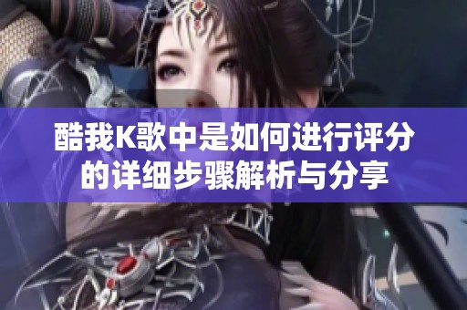 酷我K歌中是如何进行评分的详细步骤解析与分享