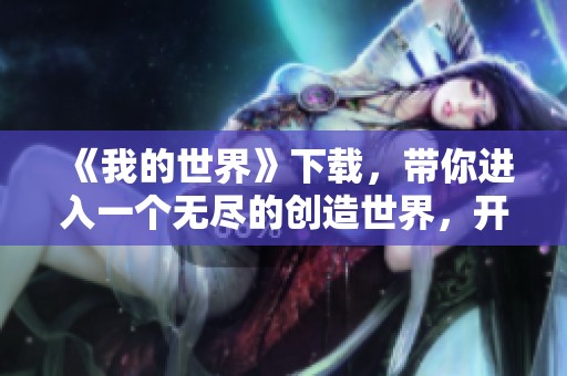 《我的世界》下载，带你进入一个无尽的创造世界，开启冒险新篇章！