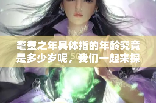 耄耋之年具体指的年龄究竟是多少岁呢，我们一起来探讨一下吧