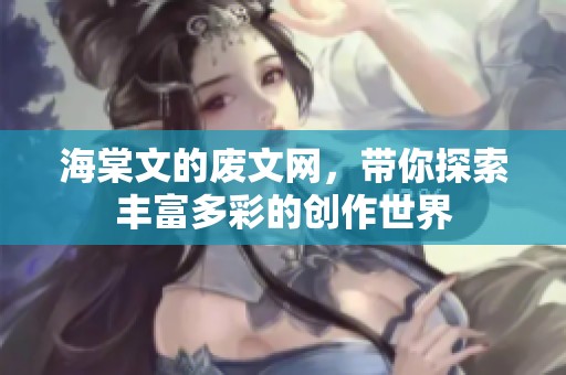 海棠文的废文网，带你探索丰富多彩的创作世界