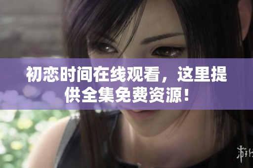 初恋时间在线观看，这里提供全集免费资源！