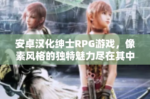 安卓汉化绅士RPG游戏，像素风格的独特魅力尽在其中