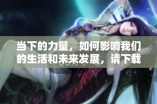 当下的力量，如何影响我们的生活和未来发展，请下载txt文件了解更多内容