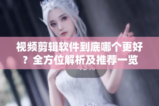 视频剪辑软件到底哪个更好？全方位解析及推荐一览