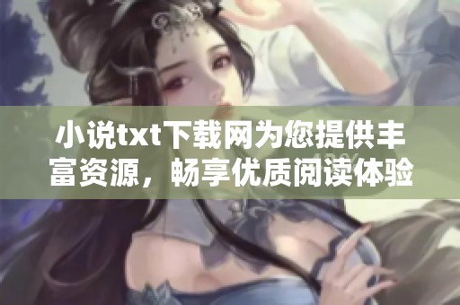 小说txt下载网为您提供丰富资源，畅享优质阅读体验，尽在此处！