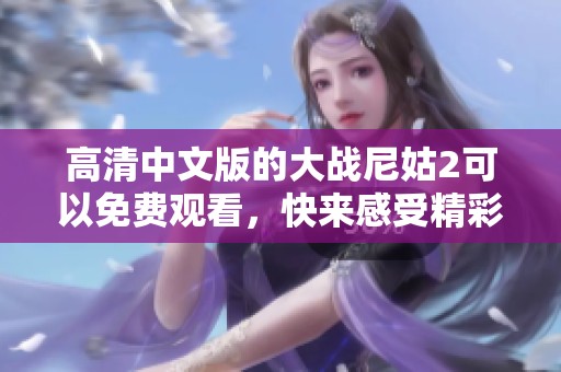 高清中文版的大战尼姑2可以免费观看，快来感受精彩的故事！