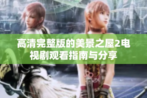 高清完整版的美景之屋2电视剧观看指南与分享