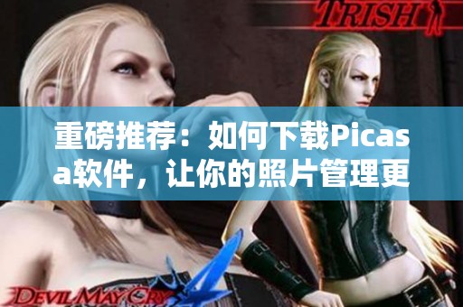 重磅推荐：如何下载Picasa软件，让你的照片管理更轻松