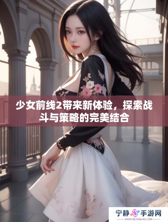少女前线2带来新体验，探索战斗与策略的完美结合