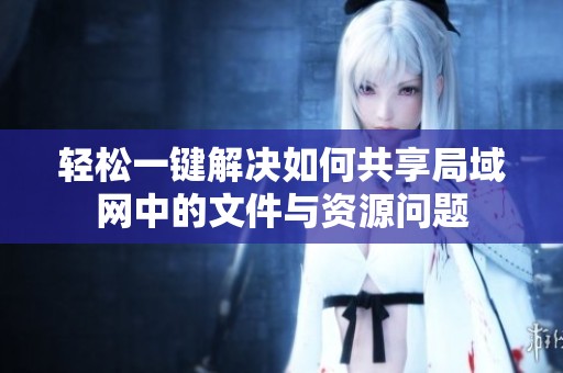 轻松一键解决如何共享局域网中的文件与资源问题