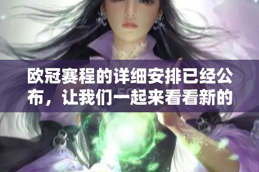 欧冠赛程的详细安排已经公布，让我们一起来看看新的比赛时间吧