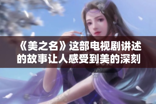 《美之名》这部电视剧讲述的故事让人感受到美的深刻意义