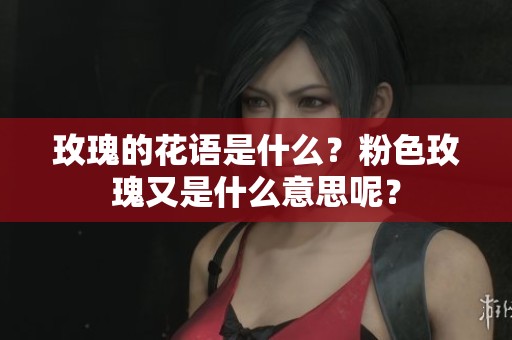 玫瑰的花语是什么？粉色玫瑰又是什么意思呢？