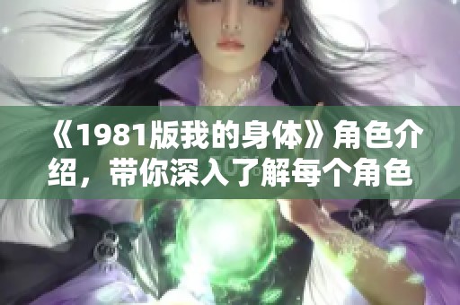 《1981版我的身体》角色介绍，带你深入了解每个角色的精彩故事