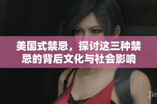 美国式禁忌，探讨这三种禁忌的背后文化与社会影响