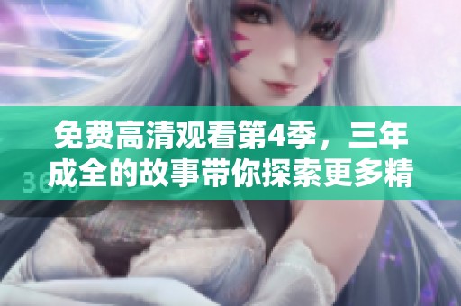 免费高清观看第4季，三年成全的故事带你探索更多精彩内容
