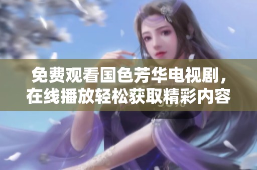 免费观看国色芳华电视剧，在线播放轻松获取精彩内容