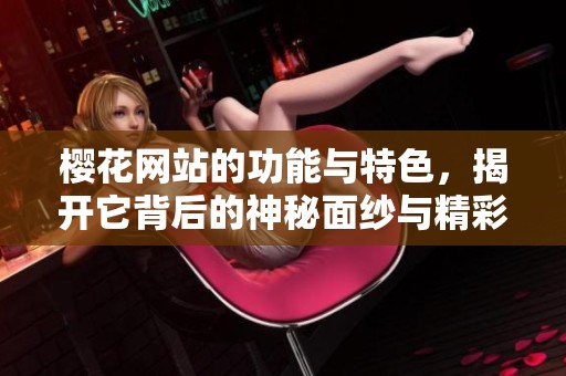 樱花网站的功能与特色，揭开它背后的神秘面纱与精彩内容
