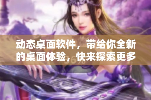 动态桌面软件，带给你全新的桌面体验，快来探索更多吧！