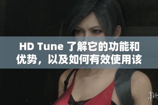 HD Tune 了解它的功能和优势，以及如何有效使用该软件来优化性能