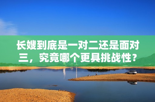 长嫂到底是一对二还是面对三，究竟哪个更具挑战性？