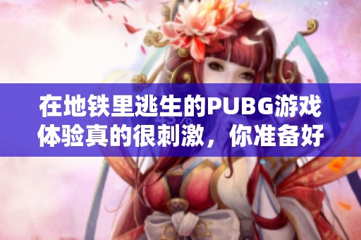 在地铁里逃生的PUBG游戏体验真的很刺激，你准备好了吗