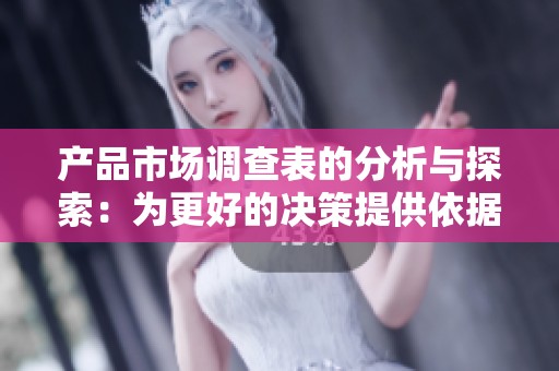 产品市场调查表的分析与探索：为更好的决策提供依据的工具