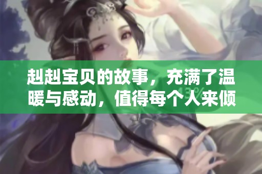 赳赳宝贝的故事，充满了温暖与感动，值得每个人来倾听与珍惜