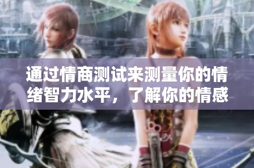 通过情商测试来测量你的情绪智力水平，了解你的情感能力与应对技巧