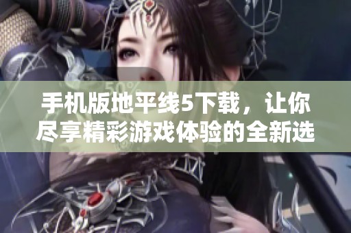 手机版地平线5下载，让你尽享精彩游戏体验的全新选择
