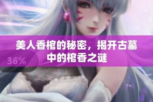 美人香棺的秘密，揭开古墓中的棺香之谜