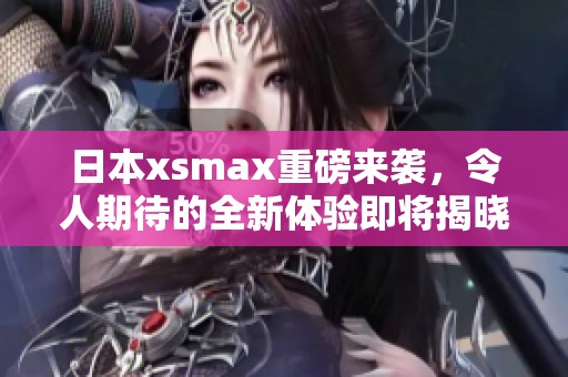 日本xsmax重磅来袭，令人期待的全新体验即将揭晓