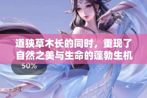 道狭草木长的同时，重现了自然之美与生命的蓬勃生机