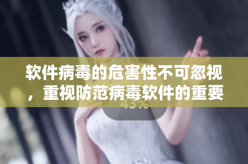 软件病毒的危害性不可忽视，重视防范病毒软件的重要性。