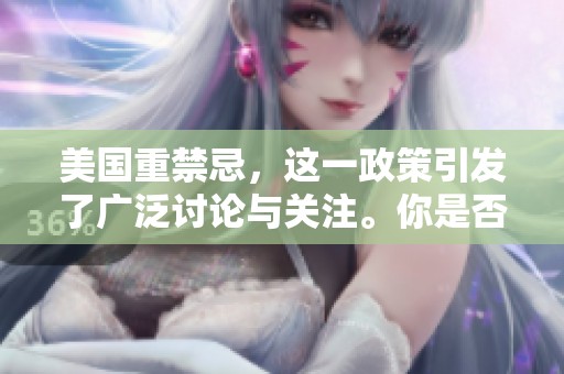 美国重禁忌，这一政策引发了广泛讨论与关注。你是否了解其背后的原因呢？