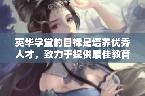 英华学堂的目标是培养优秀人才，致力于提供最佳教育资源与环境