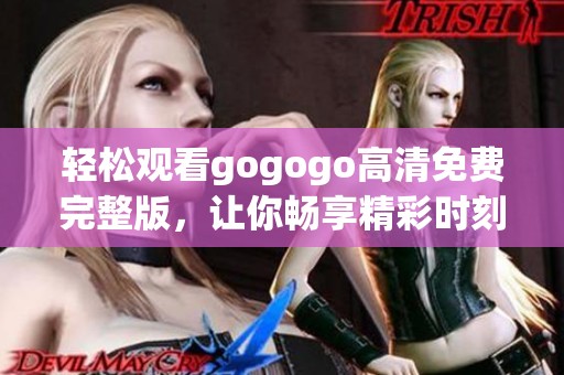 轻松观看gogogo高清免费完整版，让你畅享精彩时刻在线看。
